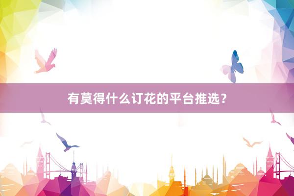 有莫得什么订花的平台推选？